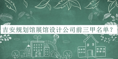 吉安規劃館展館設計公司前三甲名單公布，良心推薦