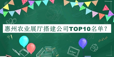 惠州農業(yè)展廳搭建公司TOP10名單推出，趕快收藏