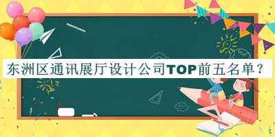 東洲區通訊展廳設計公司TOP前五名單宣布，閱后既刪
