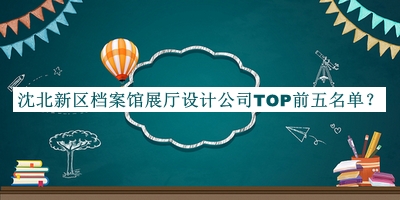 沈北新區檔案館展廳設計公司TOP前五名單推出，網(wǎng)友推薦