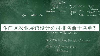 斗門(mén)區農業(yè)展館設計公司排名前十名單公布，值得一看