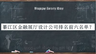 綦江區金融展廳設計公司排名前六名單發(fā)布，值得一看