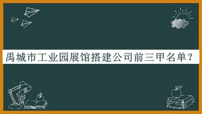 禹城市工業(yè)園展館搭建公司前三甲名單發(fā)布，閱后既刪