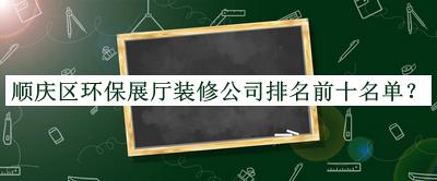 順慶區環(huán)保展廳裝修公司排名前十名單宣布，網(wǎng)友推薦