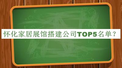 懷化家居展館搭建公司TOP5名單公開(kāi)，良心推薦
