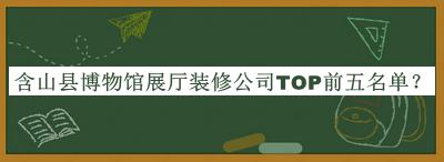 含山縣博物館展廳裝修公司TOP前五名單公布，趕快收藏
