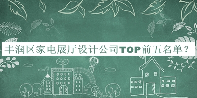 豐潤區家電展廳設計公司TOP前五名單公開(kāi)，值得一看