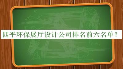 四平環(huán)保展廳設計公司排名前六名單公開(kāi)，網(wǎng)友推薦