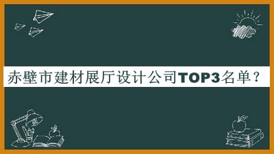 赤壁市建材展廳設計公司TOP3名單推出，閱后既刪
