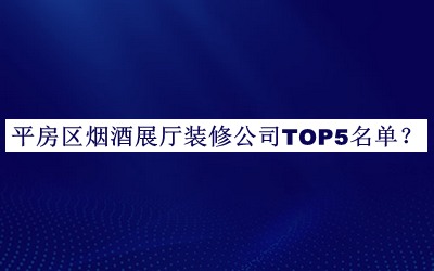 平房區煙酒展廳裝修公司TOP5名單發(fā)布，趕快收藏