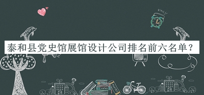 泰和縣黨史館展館設計公司排名前六名單公開(kāi)，值得一看
