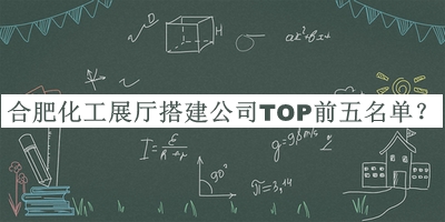 合肥化工展廳搭建公司TOP前五名單揭曉，趕快收藏