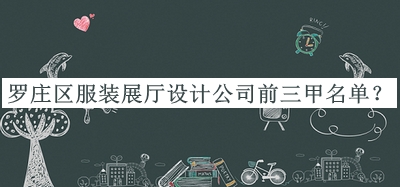 羅莊區服裝展廳設計公司前三甲名單揭曉，閱后既刪