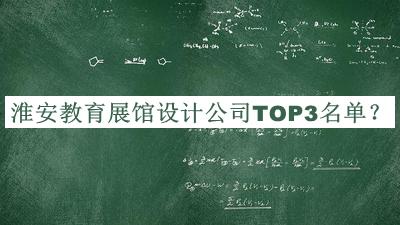 淮安教育展館設計公司TOP3名單公開(kāi)，良心推薦