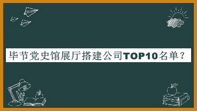 畢節黨史館展廳搭建公司TOP10名單揭曉，閱后既刪