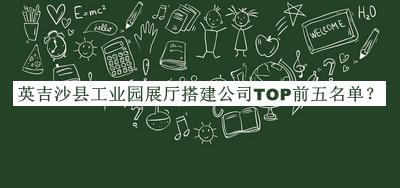 英吉沙縣工業(yè)園展廳搭建公司TOP前五名單宣布，趕快收藏