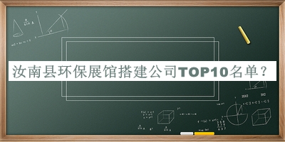 汝南縣環(huán)保展館搭建公司TOP10名單公開(kāi)，良心推薦