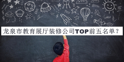 龍泉市教育展廳裝修公司TOP前五名單公布，閱后既刪