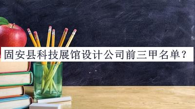 固安縣科技展館設計公司前三甲名單發(fā)布，網(wǎng)友推薦