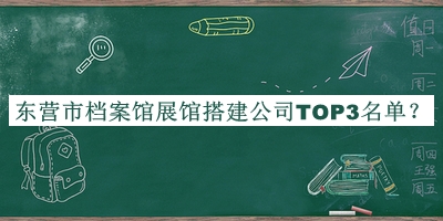 東營(yíng)市檔案館展館搭建公司TOP3名單宣布，閱后既刪