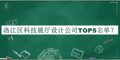 洛江區科技展廳設計公司TOP5名單發(fā)布，趕快收藏