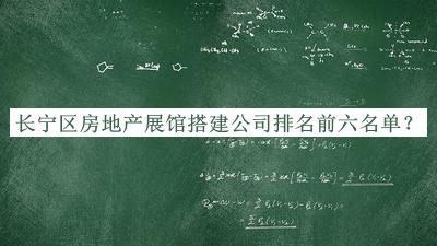 長(cháng)寧區房地產(chǎn)展館搭建公司排名前六名單宣布，趕快收藏
