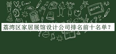 荔灣區家居展館設計公司排名前十名單公開(kāi)，網(wǎng)友推薦