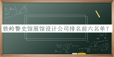 鐵嶺警史館展館設計公司排名前六名單宣布，網(wǎng)友推薦