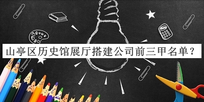 山亭區歷史館展廳搭建公司前三甲名單宣布，閱后既刪