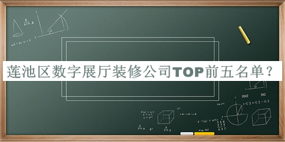 蓮池區數字展廳裝修公司TOP前五名單發(fā)布，閱后既刪