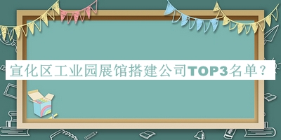 宣化區工業(yè)園展館搭建公司TOP3名單推出，閱后既刪