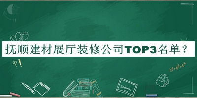 撫順建材展廳裝修公司TOP3名單公布，趕快收藏