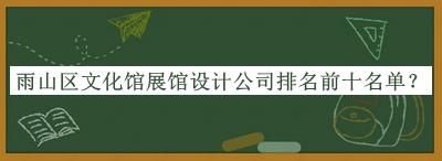 雨山區文化館展館設計公司排名前十名單公開(kāi)，良心推薦