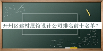 開(kāi)州區建材展館設計公司排名前十名單公開(kāi)，值得一看