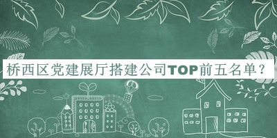 橋西區黨建展廳搭建公司TOP前五名單推出，網(wǎng)友推薦