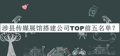 涉縣傳媒展館搭建公司TOP前五名單公開(kāi)，值得一看