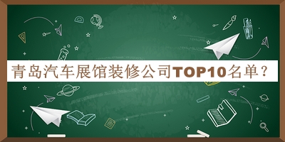青島汽車(chē)展館裝修公司TOP10名單公布，網(wǎng)友推薦