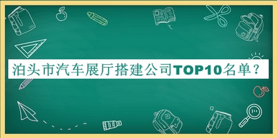 泊頭市汽車(chē)展廳搭建公司TOP10名單推出，趕快收藏