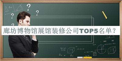 廊坊博物館展館裝修公司TOP5名單揭曉，良心推薦