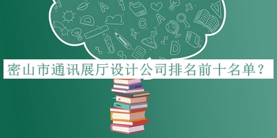 密山市通訊展廳設計公司排名前十名單公布，趕快收藏