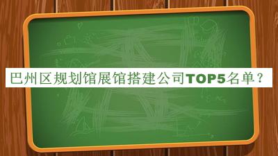 巴州區規劃館展館搭建公司TOP5名單揭曉，網(wǎng)友推薦