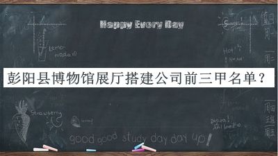 彭陽(yáng)縣博物館展廳搭建公司前三甲名單公布，網(wǎng)友推薦