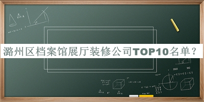 潞州區檔案館展廳裝修公司TOP10名單發(fā)布，趕快收藏