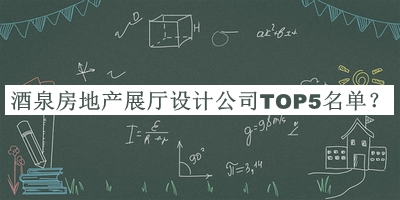 酒泉房地產(chǎn)展廳設計公司TOP5名單發(fā)布，閱后既刪