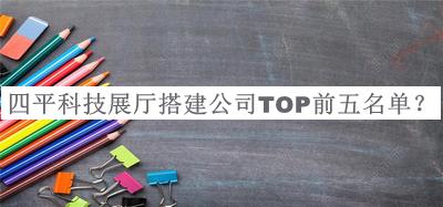 四平科技展廳搭建公司TOP前五名單揭曉，值得一看
