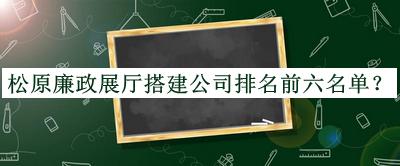 松原廉政展廳搭建公司排名前六名單推出，趕快收藏