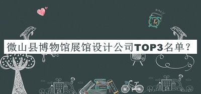 微山縣博物館展館設計公司TOP3名單公開(kāi)，值得一看