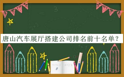 唐山汽車(chē)展廳搭建公司排名前十名單公布，網(wǎng)友推薦