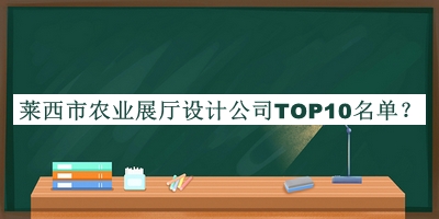 萊西市農業(yè)展廳設計公司TOP10名單揭曉，值得一看