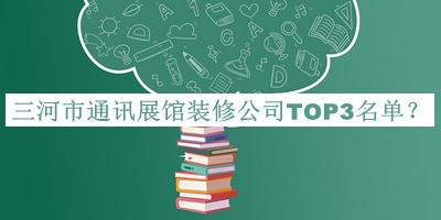 三河市通訊展館裝修公司TOP3名單公開(kāi)，良心推薦